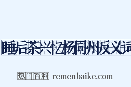 睡后茶兴忆杨同州反义词是什么意思的图片